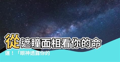 遮瞳面相|【遮瞳面相】從遮瞳面相看你的命運！「眼神透露你的桃花運、性。